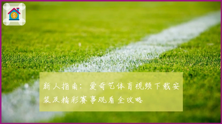新人指南：爱奇艺体育视频下载安装及精彩赛事观看全攻略