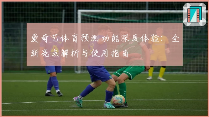 爱奇艺体育预测功能深度体验：全新亮点解析与使用指南