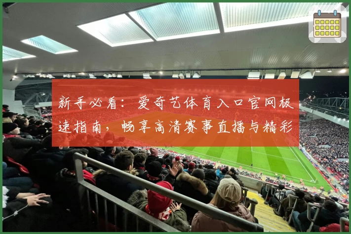 新手必看：爱奇艺体育入口官网极速指南，畅享高清赛事直播与精彩体育内容
