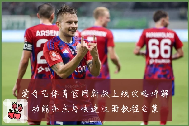 爱奇艺体育官网新版上线攻略详解：功能亮点与快速注册教程合集
