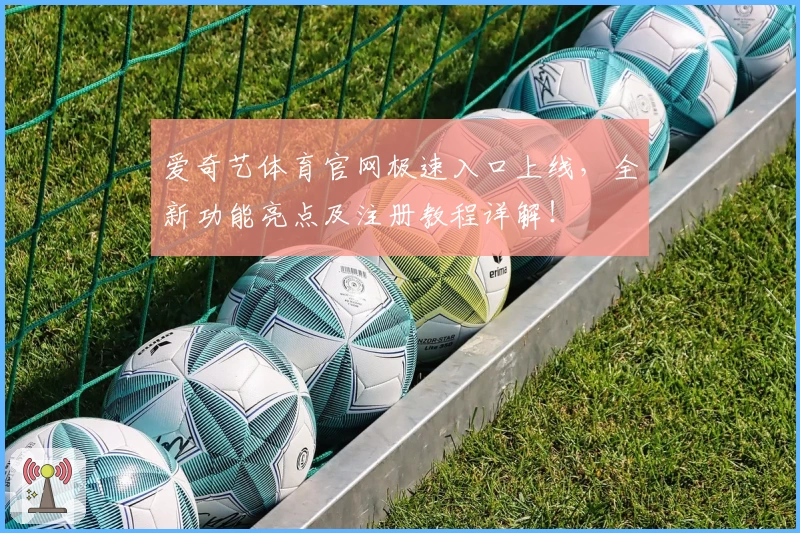 爱奇艺体育官网极速入口上线，全新功能亮点及注册教程详解！