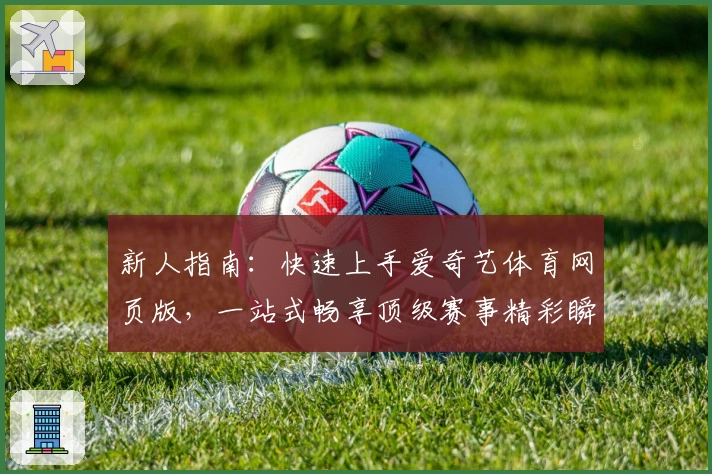 新人指南：快速上手爱奇艺体育网页版，一站式畅享顶级赛事精彩瞬间