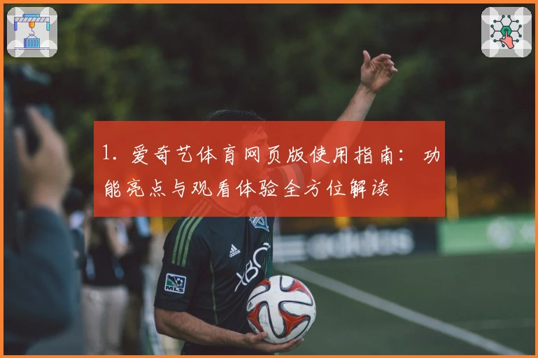 1. 爱奇艺体育网页版使用指南：功能亮点与观看体验全方位解读