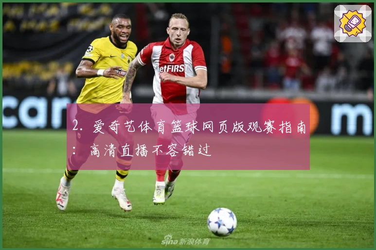 2. 爱奇艺体育篮球网页版观赛指南：高清直播不容错过