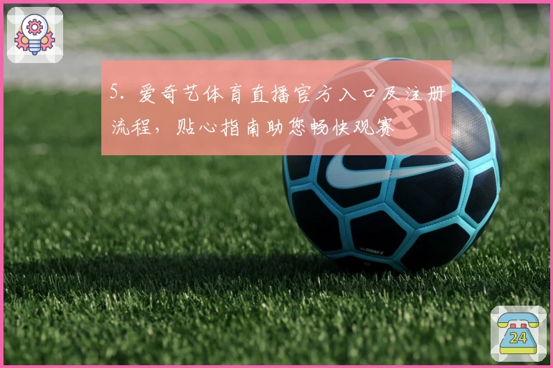 5. 爱奇艺体育直播官方入口及注册流程，贴心指南助您畅快观赛