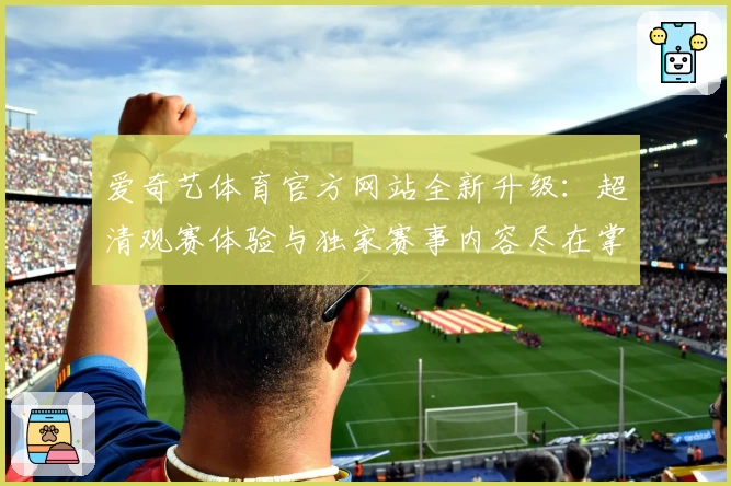 爱奇艺体育官方网站全新升级：超清观赛体验与独家赛事内容尽在掌握