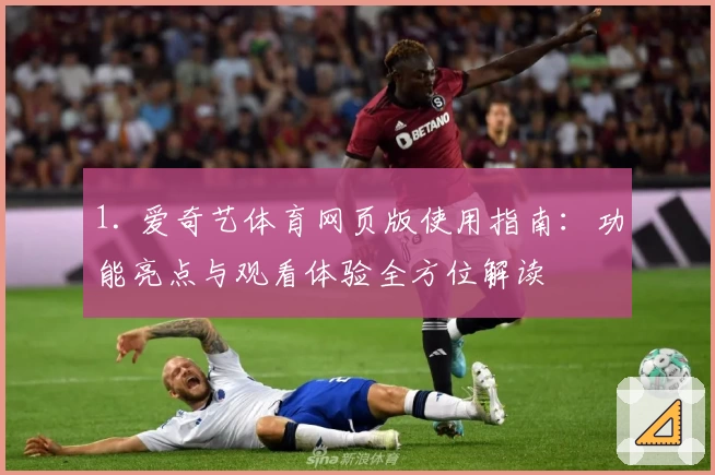 1. 爱奇艺体育网页版使用指南：功能亮点与观看体验全方位解读