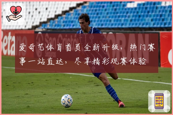 爱奇艺体育首页全新升级,热门赛事一站直达,尽享精彩观赛体验