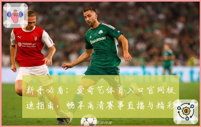 新手必看：爱奇艺体育入口官网极速指南，畅享高清赛事直播与精彩体育内容