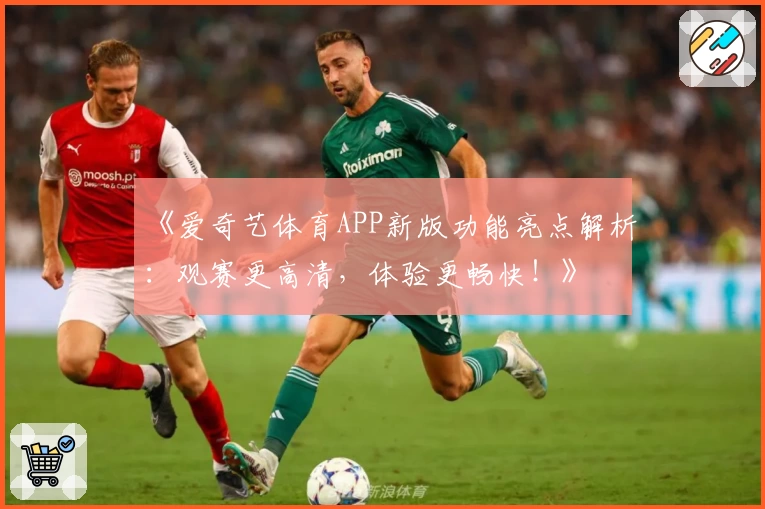 《爱奇艺体育APP新版功能亮点解析:观赛更高清,体验更畅快!》
