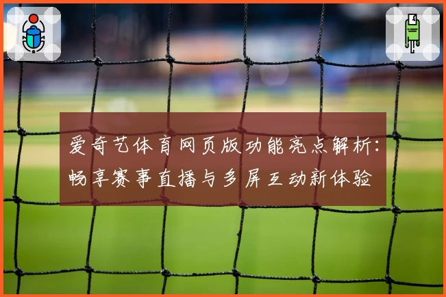 爱奇艺体育网页版功能亮点解析:畅享赛事直播与多屏互动新体验