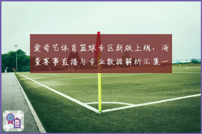 爱奇艺体育篮球专区新版上线，海量赛事直播与专业数据解析汇集一站式体验