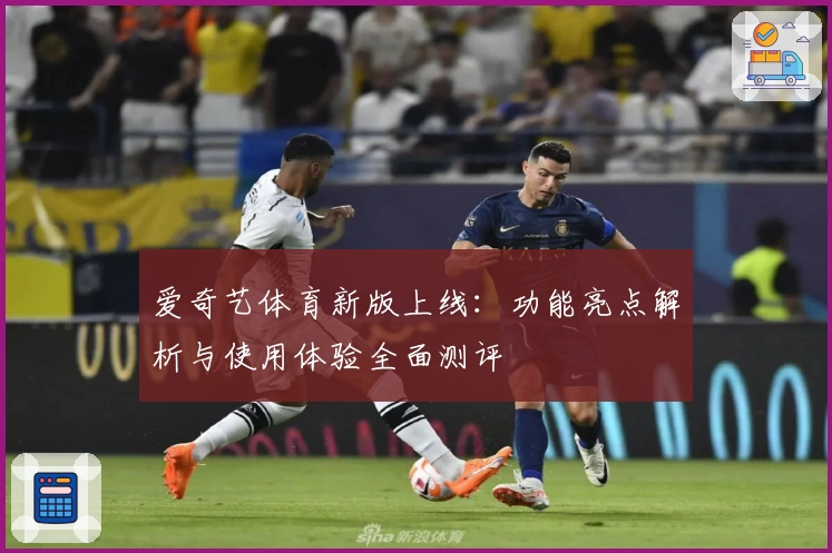爱奇艺体育新版上线：功能亮点解析与使用体验全面测评