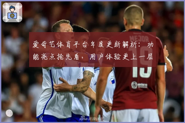 爱奇艺体育平台年度更新解析：功能亮点抢先看，用户体验更上一层楼