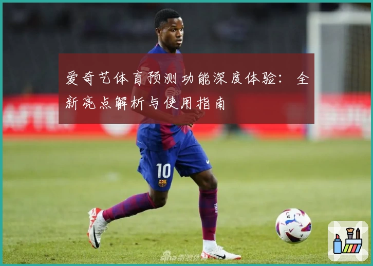 爱奇艺体育预测功能深度体验:全新亮点解析与使用指南