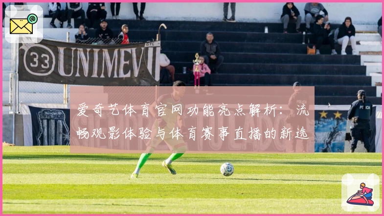 爱奇艺体育官网功能亮点解析：流畅观影体验与体育赛事直播的新选择
