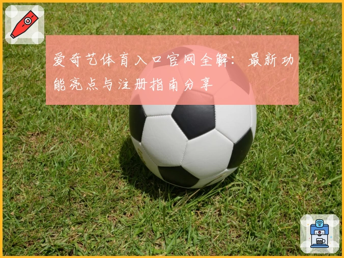 爱奇艺体育入口官网全解：最新功能亮点与注册指南分享