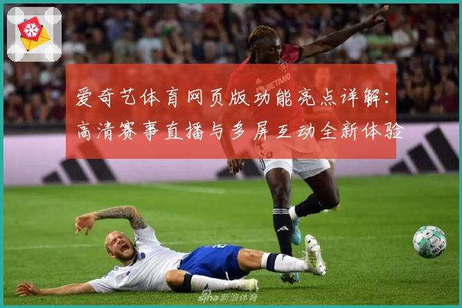 爱奇艺体育网页版功能亮点详解：高清赛事直播与多屏互动全新体验