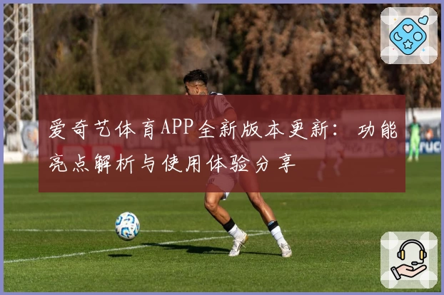 爱奇艺体育APP全新版本更新：功能亮点解析与使用体验分享