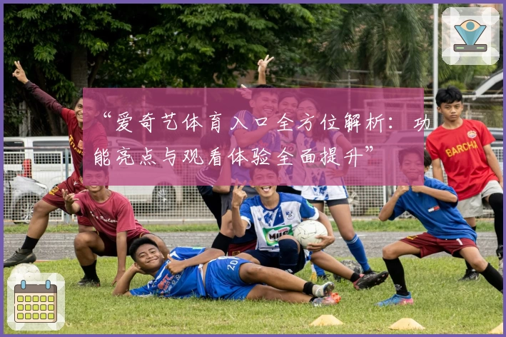 “爱奇艺体育入口全方位解析：功能亮点与观看体验全面提升”