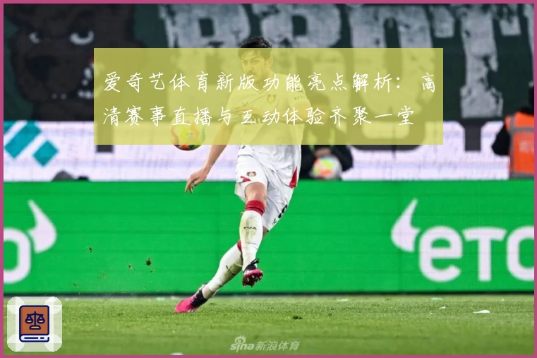 爱奇艺体育新版功能亮点解析：高清赛事直播与互动体验齐聚一堂
