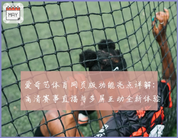 爱奇艺体育网页版功能亮点详解：高清赛事直播与多屏互动全新体验