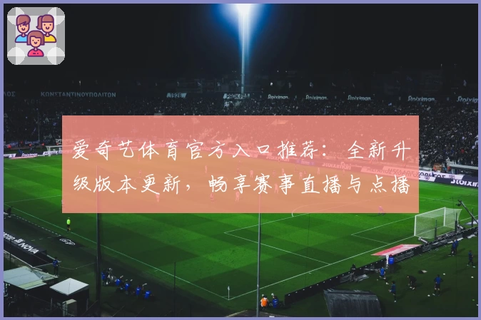爱奇艺体育官方入口推荐：全新升级版本更新，畅享赛事直播与点播体验