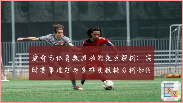 爱奇艺体育数据功能亮点解析：实时赛事追踪与多维度数据分析如何提升用户体验