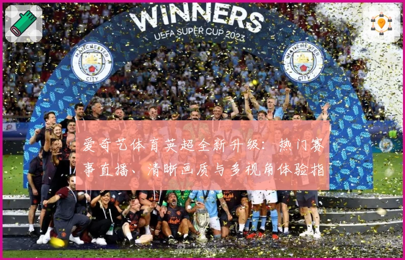 爱奇艺体育英超全新升级：热门赛事直播、清晰画质与多视角体验指南