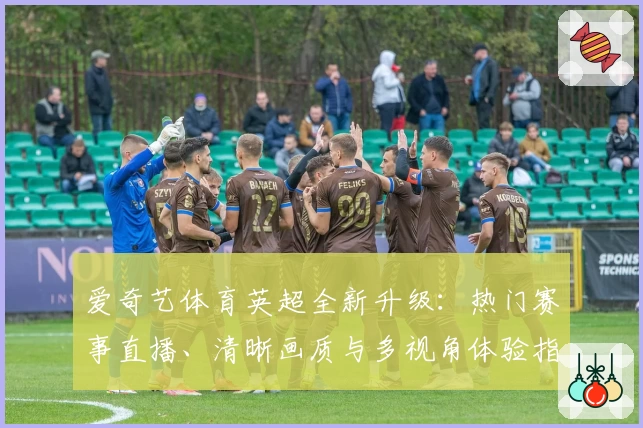 爱奇艺体育英超全新升级：热门赛事直播、清晰画质与多视角体验指南