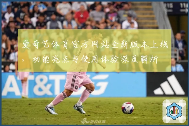 爱奇艺体育官方网站全新版本上线，功能亮点与使用体验深度解析