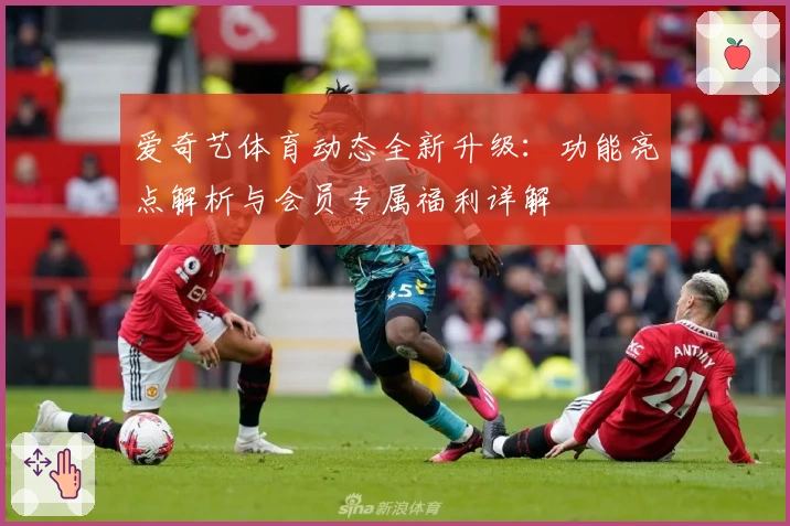 爱奇艺体育动态全新升级:功能亮点解析与会员专属福利详解
