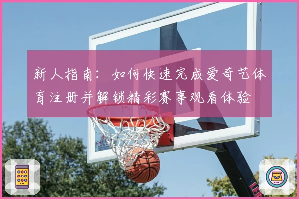 新人指南：如何快速完成爱奇艺体育注册并解锁精彩赛事观看体验