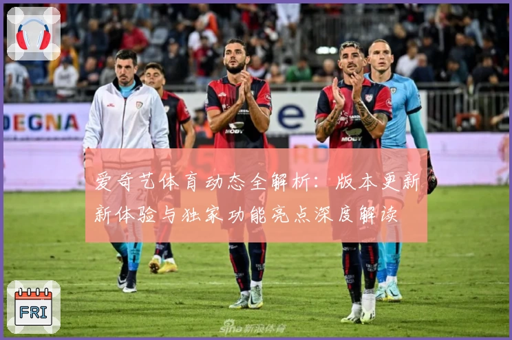 爱奇艺体育动态全解析：版本更新新体验与独家功能亮点深度解读