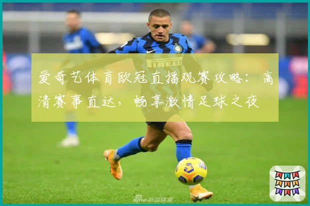 爱奇艺体育欧冠直播观赛攻略：高清赛事直达，畅享激情足球之夜