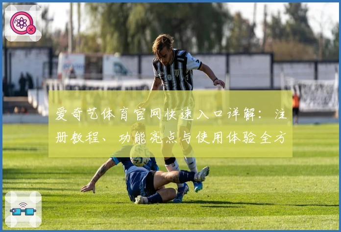 爱奇艺体育官网快速入口详解：注册教程、功能亮点与使用体验全方位解析