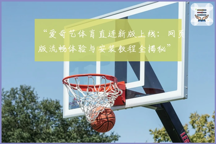 “爱奇艺体育直连新版上线：网页版流畅体验与安装教程全揭秘”