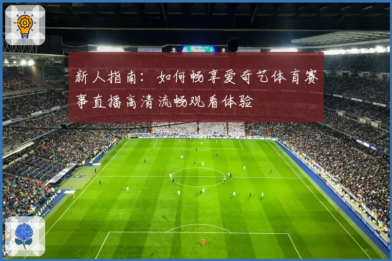 新人指南:如何畅享爱奇艺体育赛事直播高清流畅观看体验