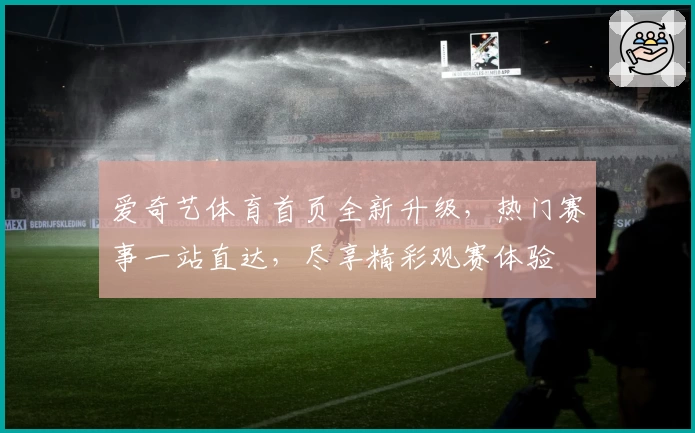 爱奇艺体育首页全新升级，热门赛事一站直达，尽享精彩观赛体验
