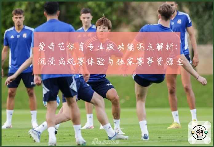 爱奇艺体育专业版功能亮点解析:沉浸式观赛体验与独家赛事资源全面升级