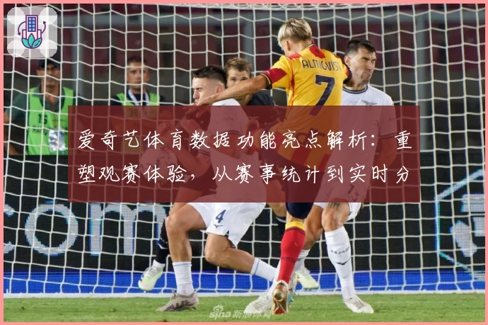 爱奇艺体育数据功能亮点解析：重塑观赛体验，从赛事统计到实时分析的新升级