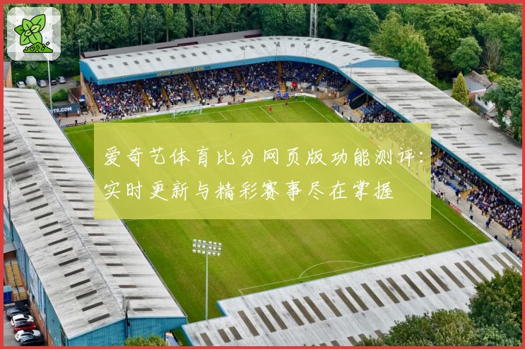 爱奇艺体育比分网页版功能测评：实时更新与精彩赛事尽在掌握