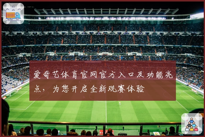 爱奇艺体育官网官方入口及功能亮点，为您开启全新观赛体验