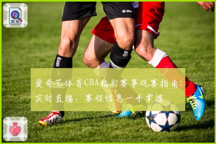 爱奇艺体育CBA精彩赛事观赛指南：实时直播、赛程信息一手掌握